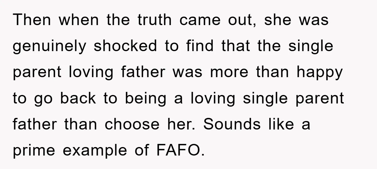 Then when the truth came out, she was genuinely shocked to find that the single parent loving father was more than happy to go back to being a loving single...