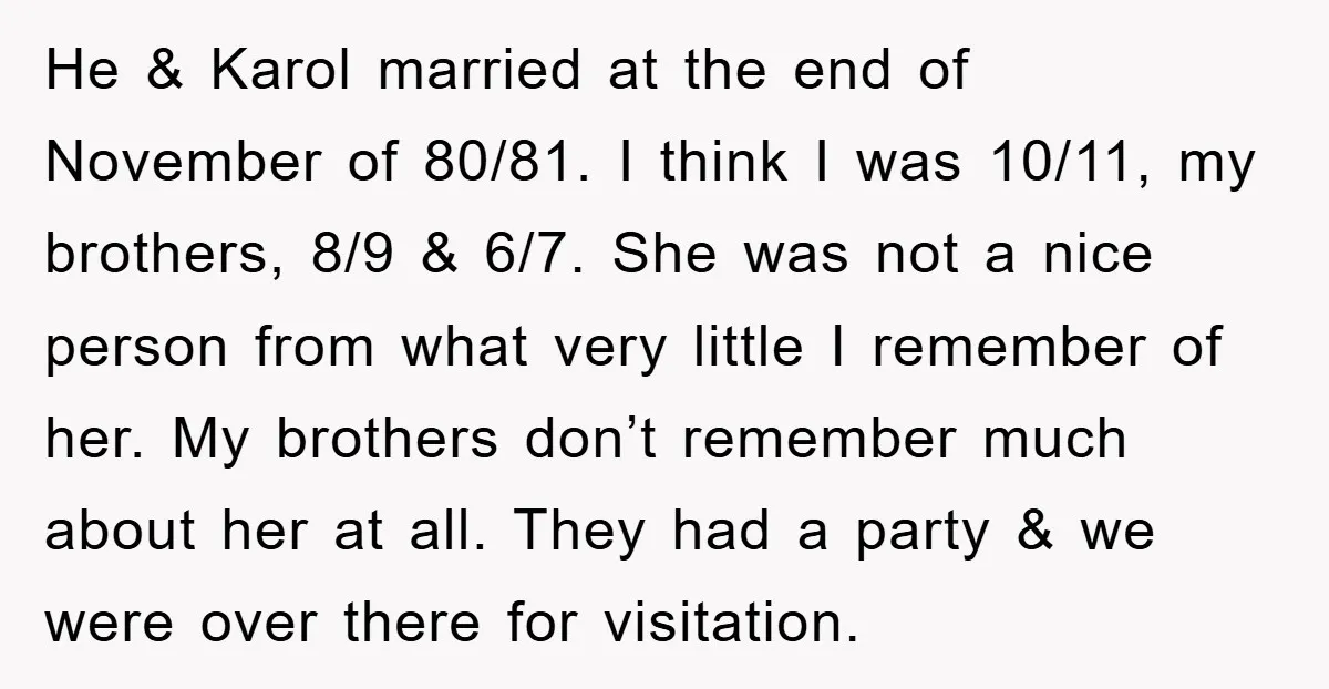 He & Karol married at the end of November of 80/81. I think I was 10/11, my brothers, 8/9 & 6/7. She was not a nice person from what very...