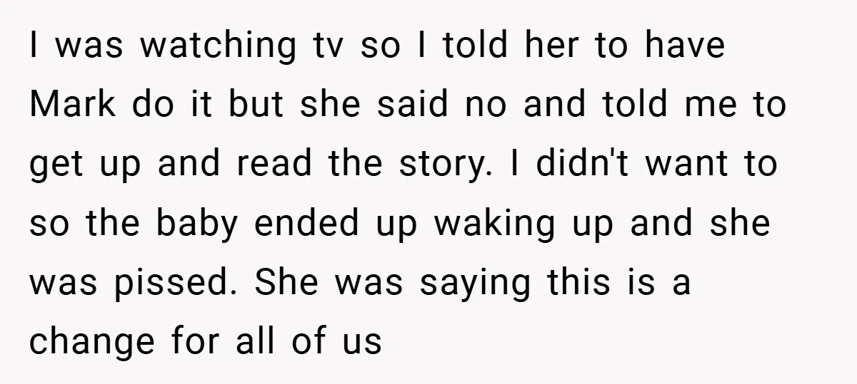 I was watching tv so I told her to have Mark do it but she said no and told me to get up and read the story. I didn't want...