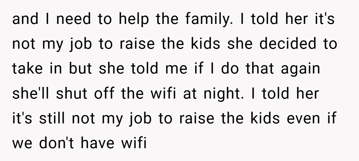 and I need to help the family. I told her it's not my job to raise the kids she decided to take in but she told me if I do...