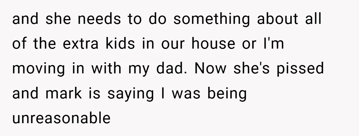 and she needs to do something about all of the extra kids in our house or I'm moving in with my dad. Now she's pissed and mark is saying I...