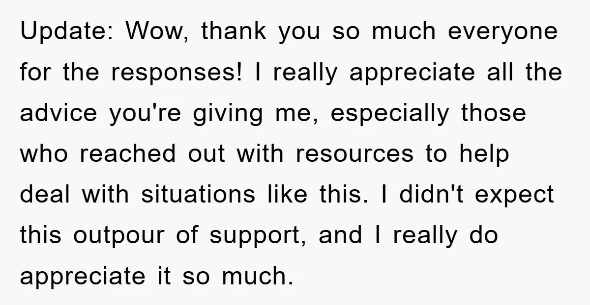Update: Wow, thank you so much everyone for the responses! I really appreciate all the advice you're giving me, especially those who reached out with resources to help deal with...