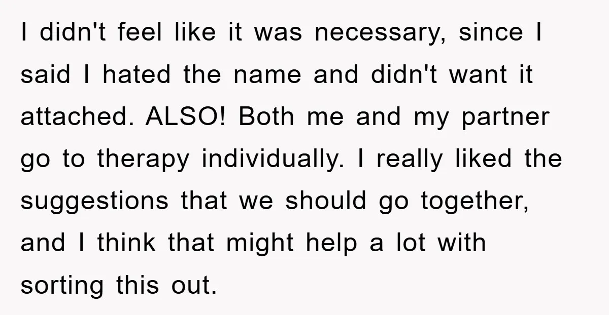 I didn't feel like it was necessary, since I said I hated the name and didn't want it attached. ALSO! Both me and my partner go to therapy individually. I...
