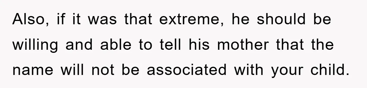 Also, if it was that extreme, he should be willing and able to tell his mother that the name will not be associated with your child.