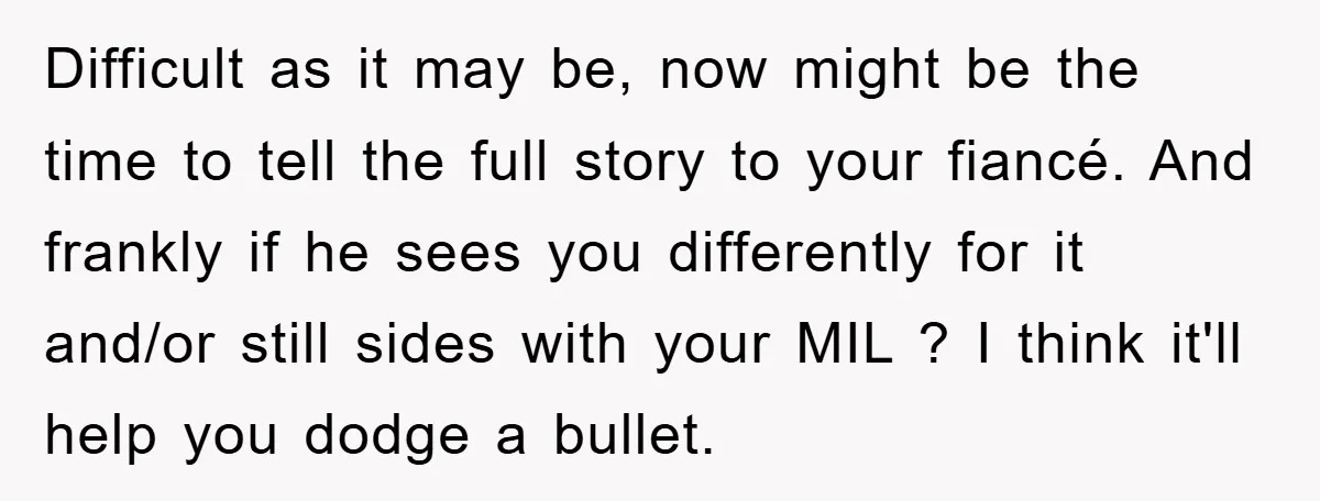 Difficult as it may be, now might be the time to tell the full story to your fiancé. And frankly if he sees you differently for it and/or still sides...