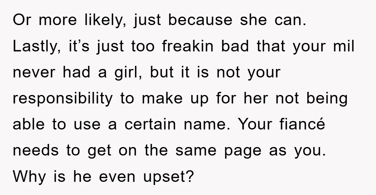 Or more likely, just because she can. Lastly, it’s just too freakin bad that your mil never had a girl, but it is not your responsibility to make up for...