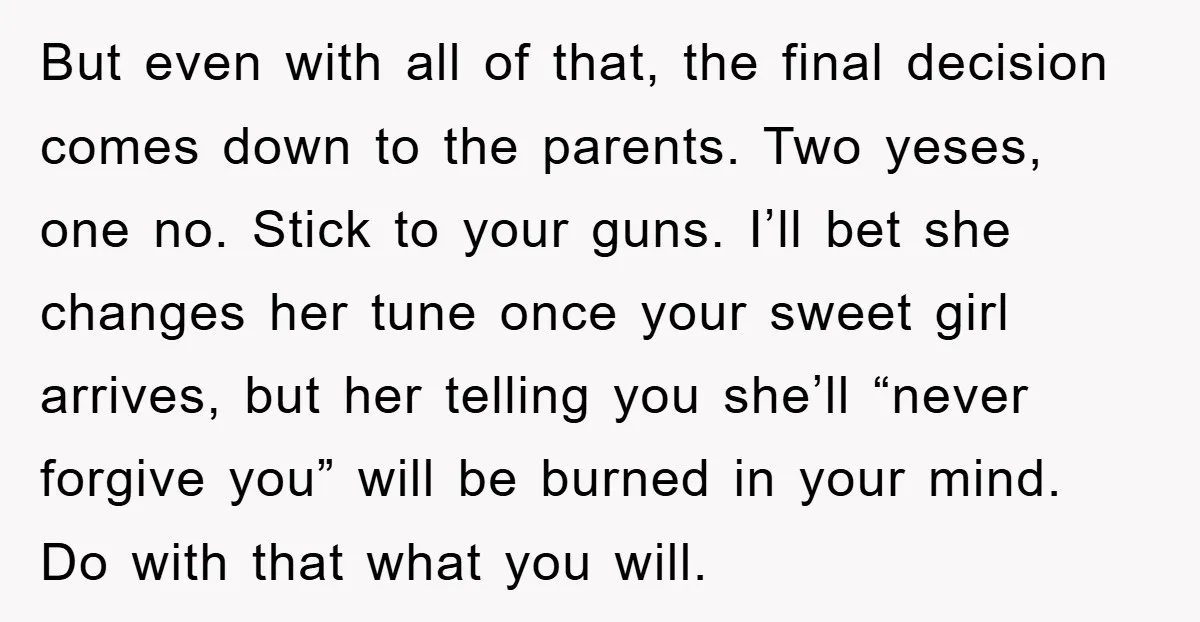 But even with all of that, the final decision comes down to the parents. Two yeses, one no. Stick to your guns. I’ll bet she changes her tune once your...