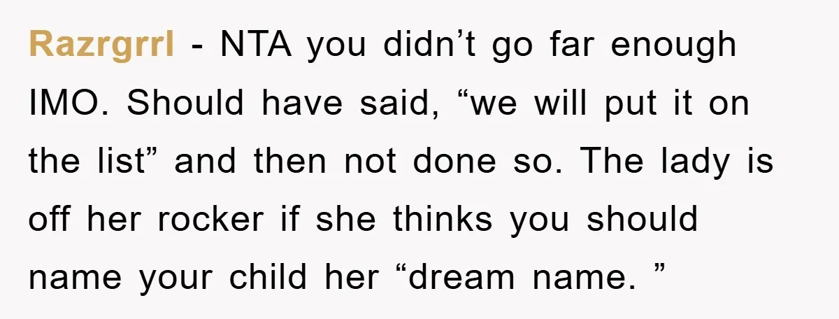 Razrgrrl − NTA you didn’t go far enough IMO. Should have said, “we will put it on the list” and then not done so. The lady is off her rocker...