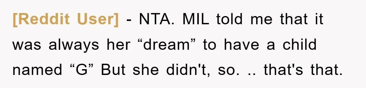 [Reddit User] − NTA. MIL told me that it was always her “dream” to have a child named “G” But she didn't, so. .. that's that.