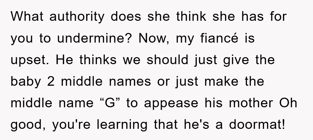 What authority does she think she has for you to undermine? Now, my fiancé is upset. He thinks we should just give the baby 2 middle names or just make...