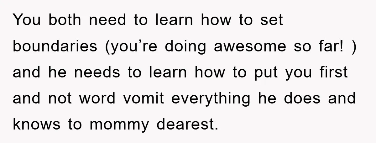 You both need to learn how to set boundaries (you’re doing awesome so far! ) and he needs to learn how to put you first and not word vomit everything...