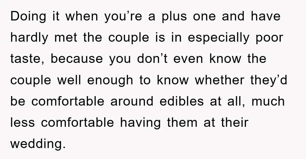 Doing it when you’re a plus one and have hardly met the couple is in especially poor taste, because you don’t even know the couple well enough to know whether...