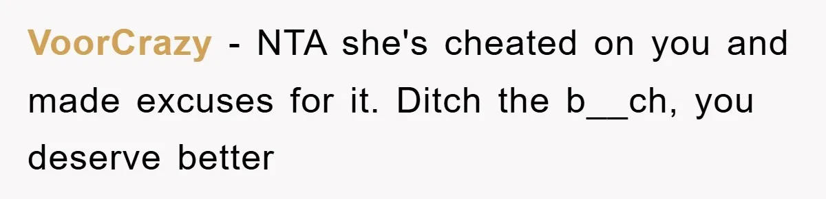 VoorCrazy − NTA she's cheated on you and made excuses for it. Ditch the b__ch, you deserve better