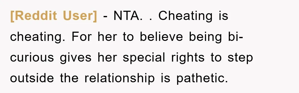 [Reddit User] − NTA. . Cheating is cheating. For her to believe being bi-curious gives her special rights to step outside the relationship is pathetic.