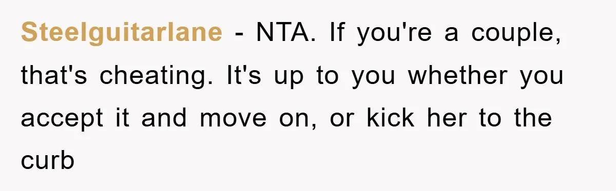 Steelguitarlane − NTA. If you're a couple, that's cheating. It's up to you whether you accept it and move on, or kick her to the curb