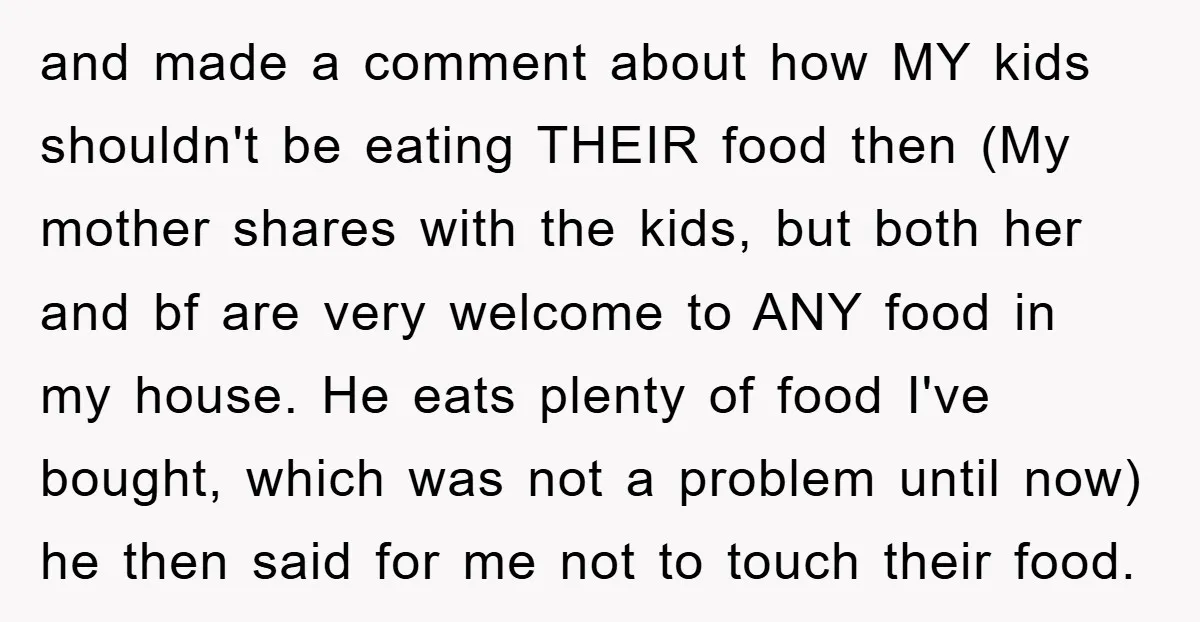 and made a comment about how MY kids shouldn't be eating THEIR food then (My mother shares with the kids, but both her and bf are very welcome to ANY...