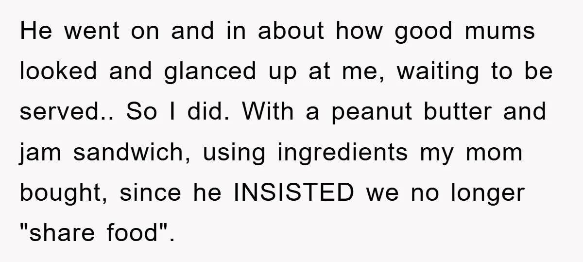 He went on and in about how good mums looked and glanced up at me, waiting to be served.. So I did. With a peanut butter and jam sandwich, using...