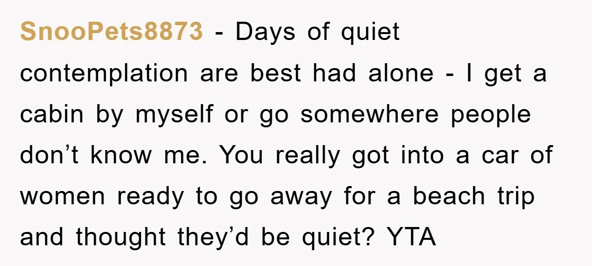 SnooPets8873 − Days of quiet contemplation are best had alone - I get a cabin by myself or go somewhere people don’t know me. You really got into a car...