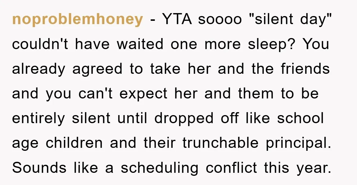 noproblemhoney − YTA soooo "silent day" couldn't have waited one more sleep? You already agreed to take her and the friends and you can't expect her and them to be...