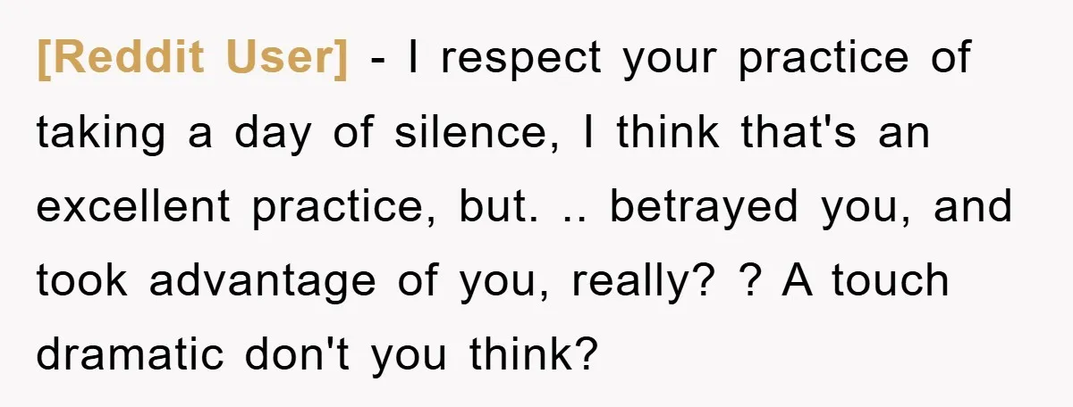 [Reddit User] − I respect your practice of taking a day of silence, I think that's an excellent practice, but. .. betrayed you, and took advantage of you, really? ?...