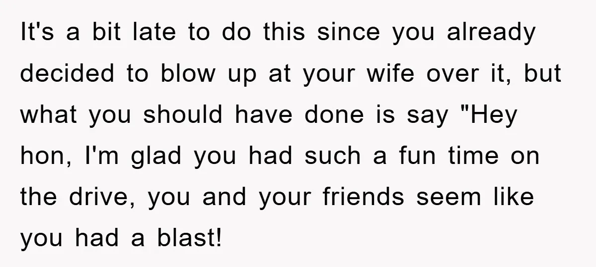 It's a bit late to do this since you already decided to blow up at your wife over it, but what you should have done is say "Hey hon, I'm...