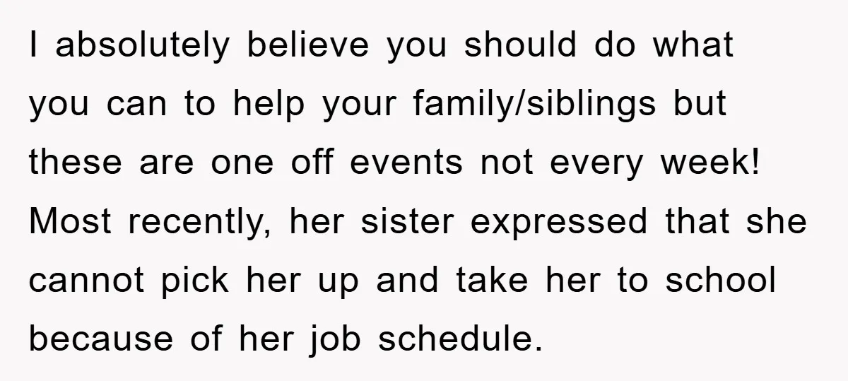 I absolutely believe you should do what you can to help your family/siblings but these are one off events not every week! Most recently, her sister expressed that she cannot...