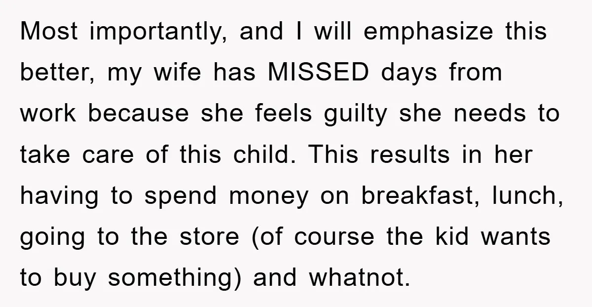Most importantly, and I will emphasize this better, my wife has MISSED days from work because she feels guilty she needs to take care of this child. This results in...