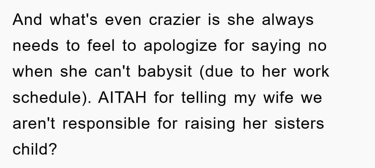 And what's even crazier is she always needs to feel to apologize for saying no when she can't babysit (due to her work schedule). AITAH for telling my wife we...