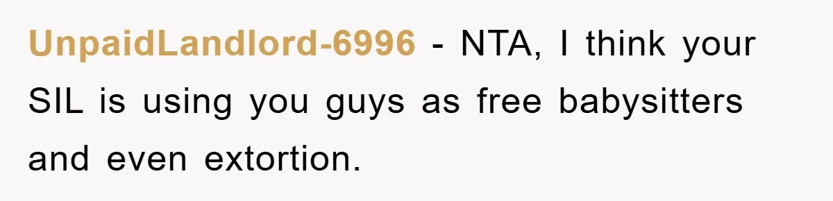 UnpaidLandlord-6996 − NTA, I think your SIL is using you guys as free babysitters and even extortion.