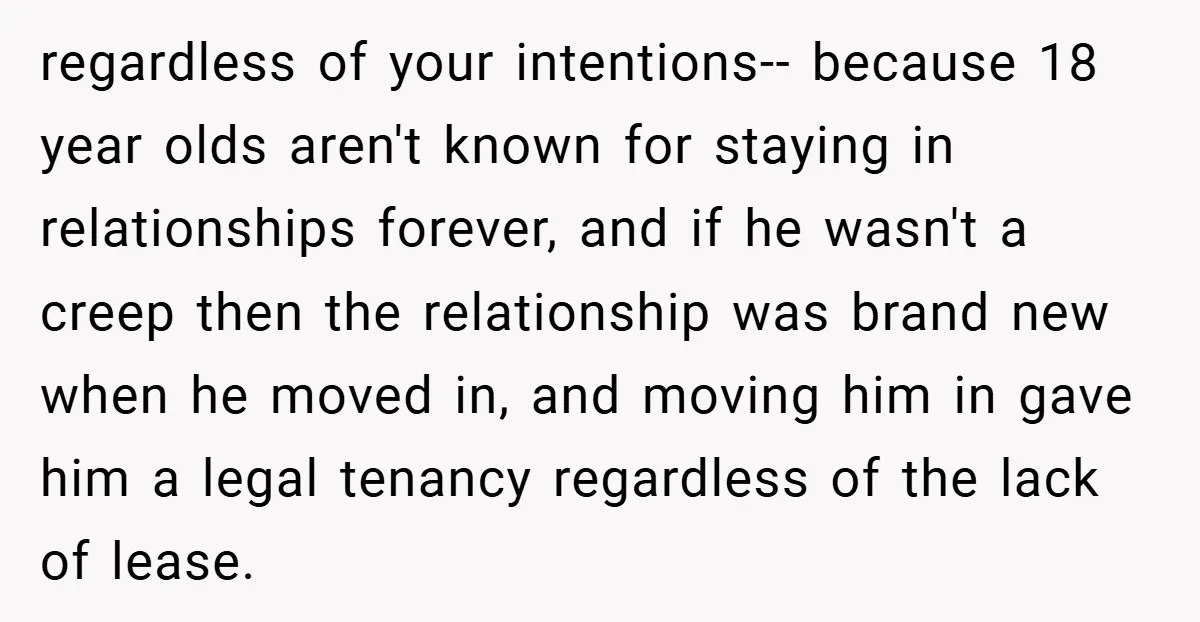 regardless of your intentions-- because 18 year olds aren't known for staying in relationships forever, and if he wasn't a creep then the relationship was brand new when he moved...