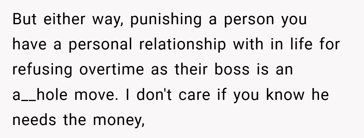 But either way, punishing a person you have a personal relationship with in life for refusing overtime as their boss is an a__hole move. I don't care if you know...