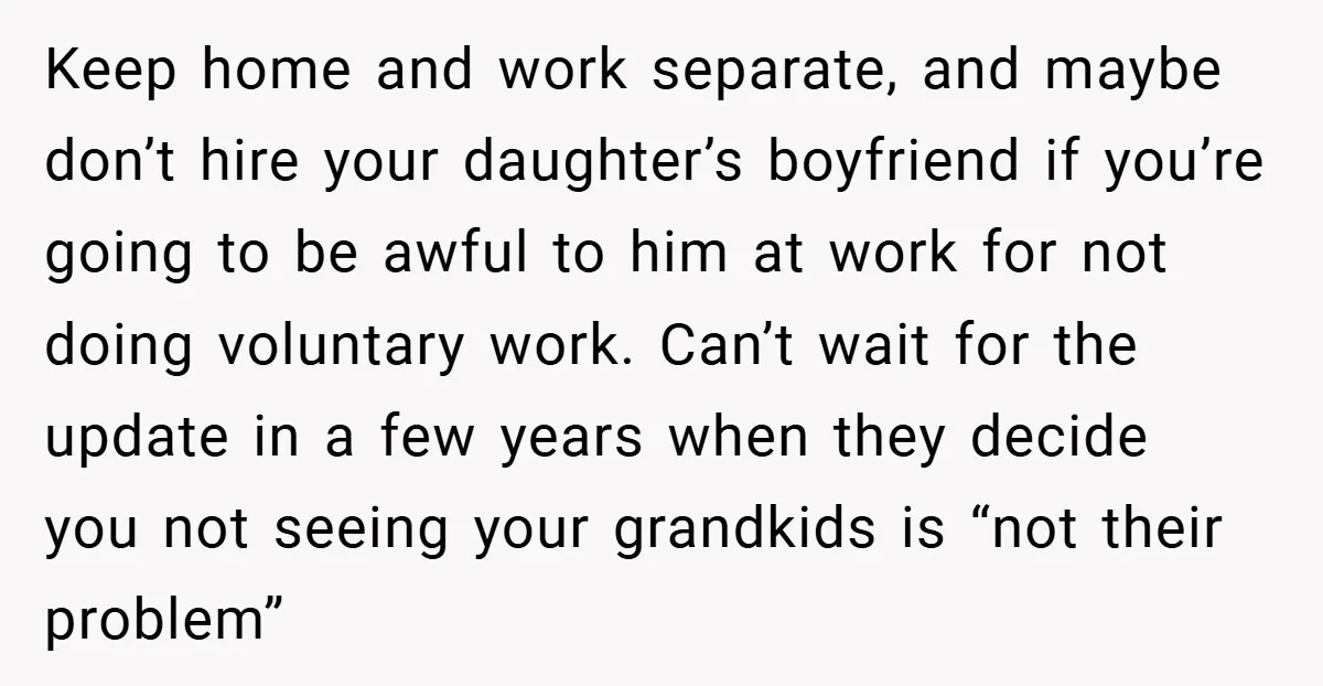 Keep home and work separate, and maybe don’t hire your daughter’s boyfriend if you’re going to be awful to him at work for not doing voluntary work. Can’t wait for...
