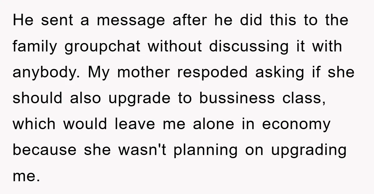 He sent a message after he did this to the family groupchat without discussing it with anybody. My mother respoded asking if she should also upgrade to bussiness class, which...