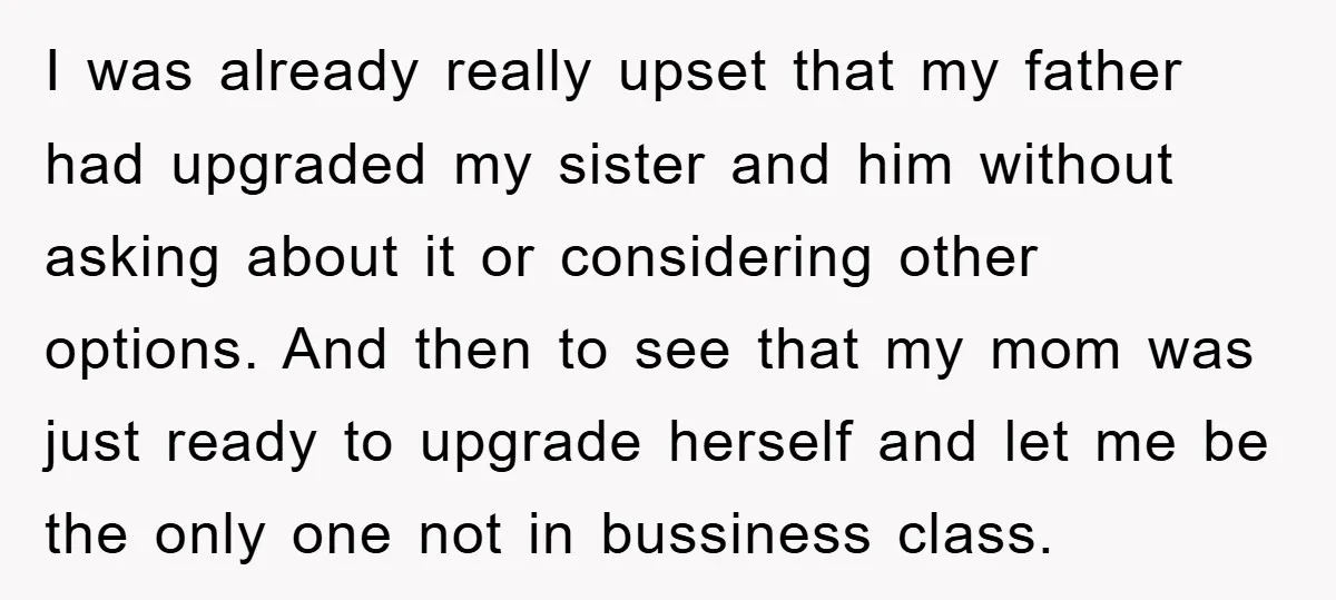 I was already really upset that my father had upgraded my sister and him without asking about it or considering other options. And then to see that my mom was...