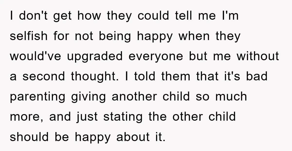 I don't get how they could tell me I'm selfish for not being happy when they would've upgraded everyone but me without a second thought. I told them that it's...