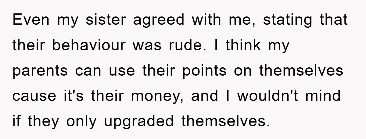 Even my sister agreed with me, stating that their behaviour was rude. I think my parents can use their points on themselves cause it's their money, and I wouldn't mind...