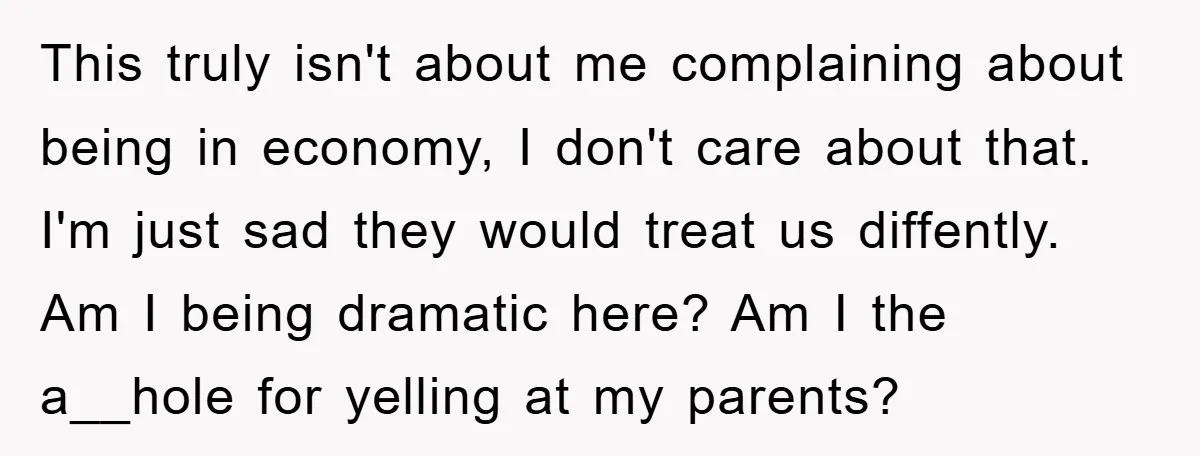 This truly isn't about me complaining about being in economy, I don't care about that. I'm just sad they would treat us diffently. Am I being dramatic here? Am I...