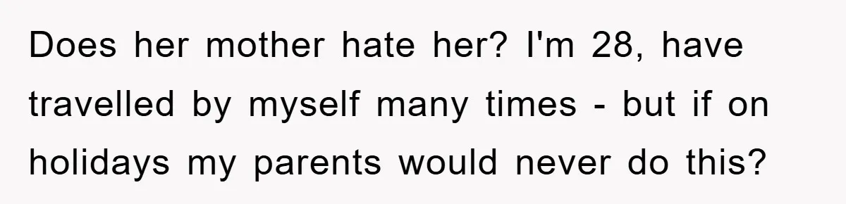 Does her mother hate her? I'm 28, have travelled by myself many times - but if on holidays my parents would never do this?