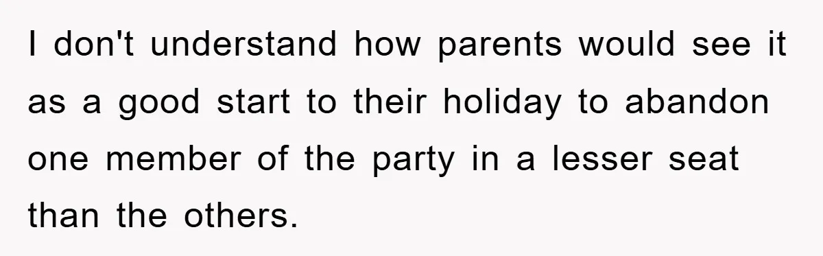 I don't understand how parents would see it as a good start to their holiday to abandon one member of the party in a lesser seat than the others.