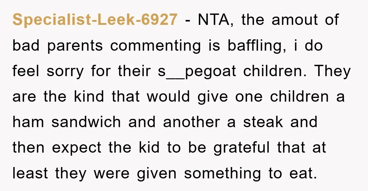 Specialist-Leek-6927 − NTA, the amout of bad parents commenting is baffling, i do feel sorry for their s__pegoat children. They are the kind that would give one children a ham...