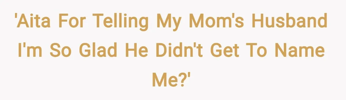 'AITA for telling my mom's husband I'm so glad he didn't get to name me?'