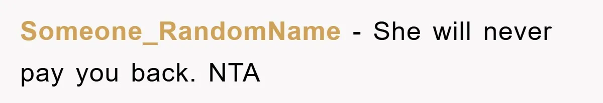 Someone_RandomName − She will never pay you back. NTA