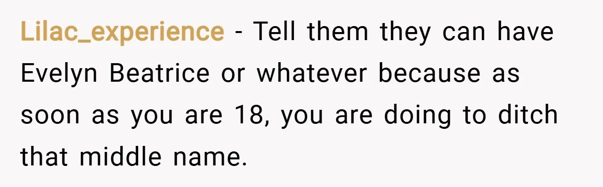 Lilac_experience − Tell them they can have Evelyn Beatrice or whatever because as soon as you are 18, you are doing to ditch that middle name.