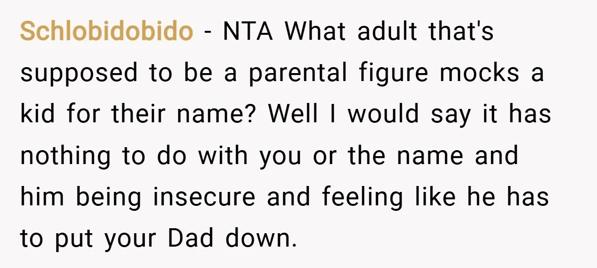 Schlobidobido − NTA What adult that's supposed to be a parental figure mocks a kid for their name? Well I would say it has nothing to do with you or...