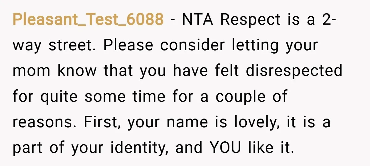 Pleasant_Test_6088 − NTA Respect is a 2-way street. Please consider letting your mom know that you have felt disrespected for quite some time for a couple of reasons. First, your...