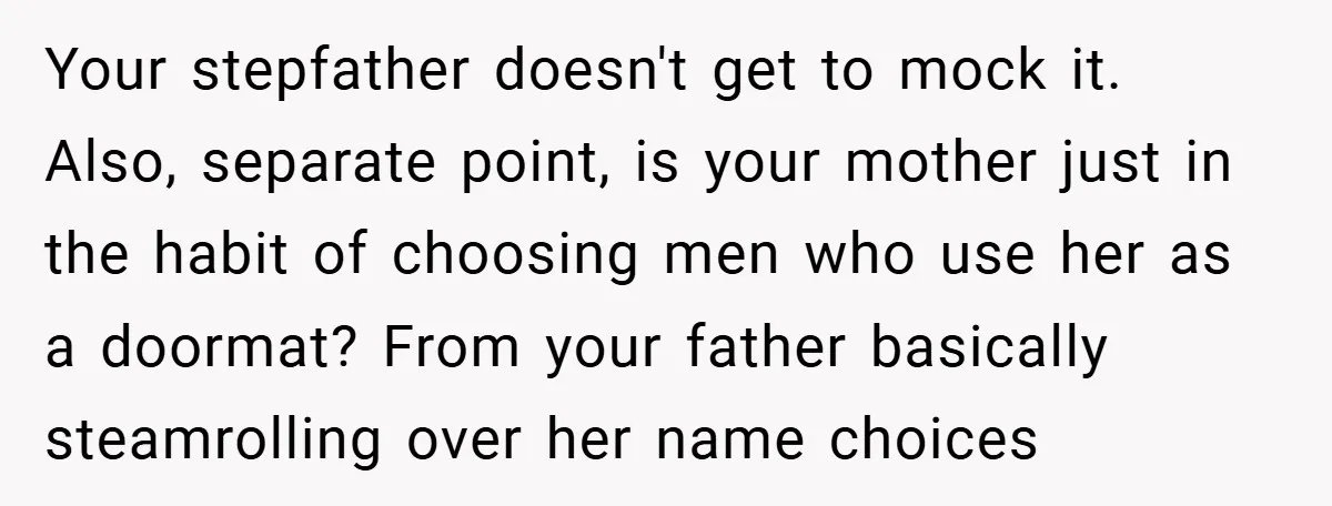 Your stepfather doesn't get to mock it. Also, separate point, is your mother just in the habit of choosing men who use her as a doormat? From your father basically...