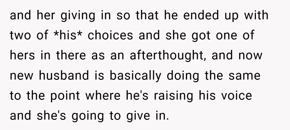 and her giving in so that he ended up with two of *his* choices and she got one of hers in there as an afterthought, and now new husband is...
