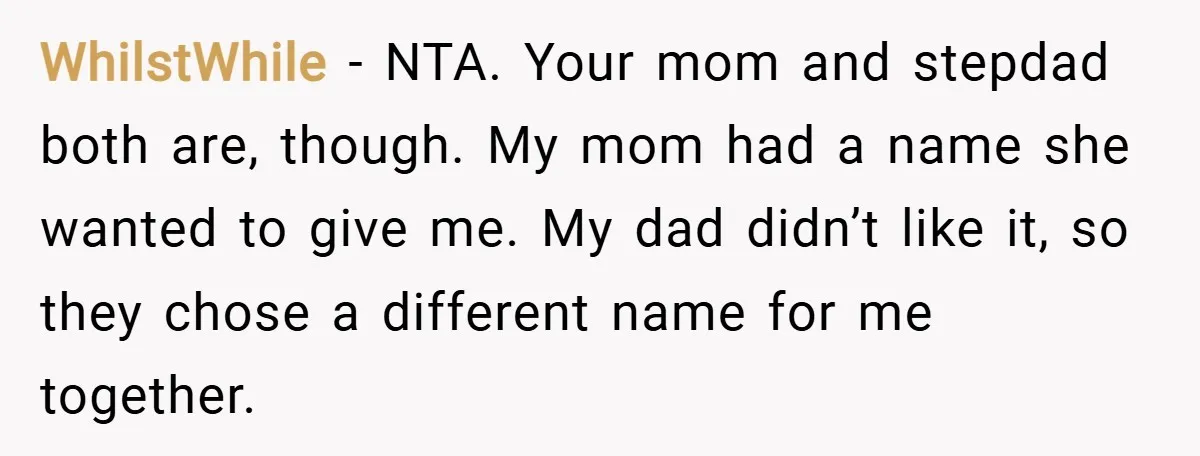 WhilstWhile − NTA. Your mom and stepdad both are, though. My mom had a name she wanted to give me. My dad didn’t like it, so they chose a different...