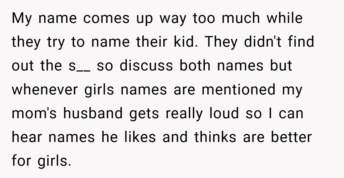 My name comes up way too much while they try to name their kid. They didn't find out the s__ so discuss both names but whenever girls names are mentioned...