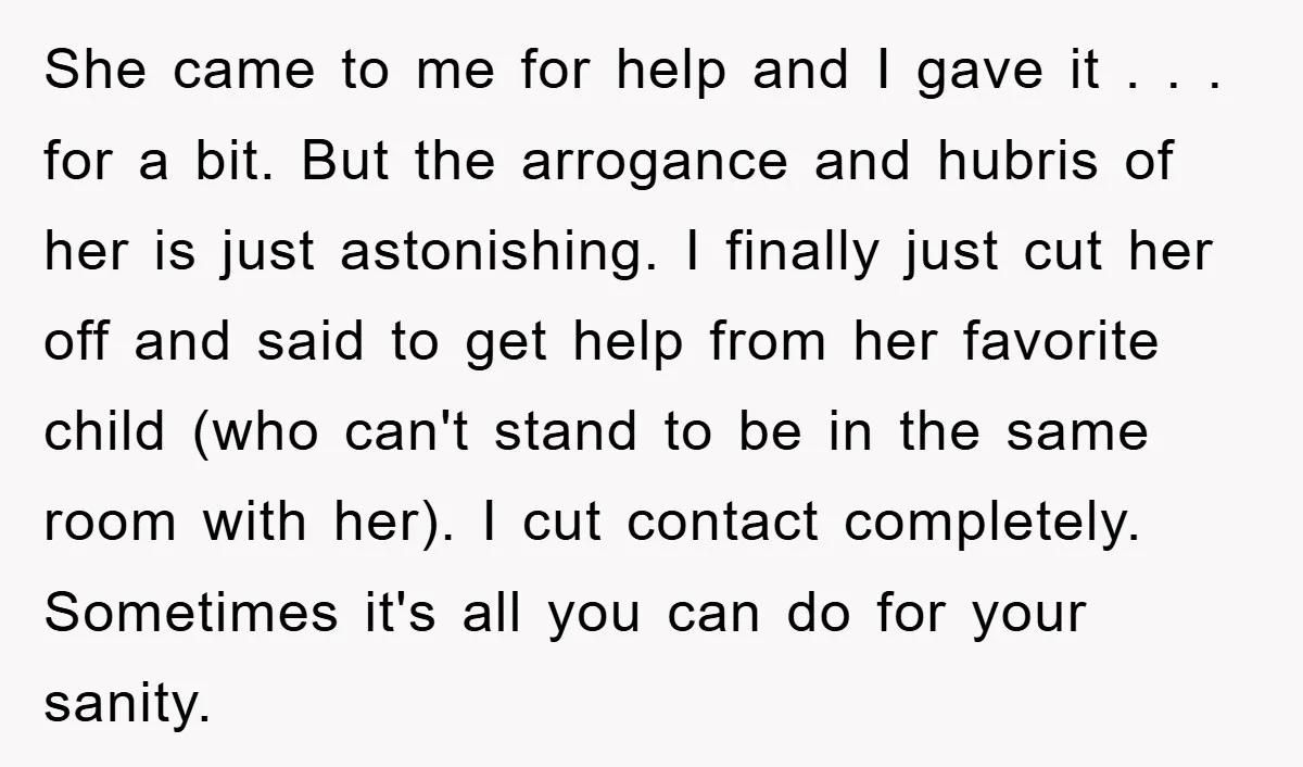 She came to me for help and I gave it . . . for a bit. But the arrogance and hubris of her is just astonishing. I finally just cut...